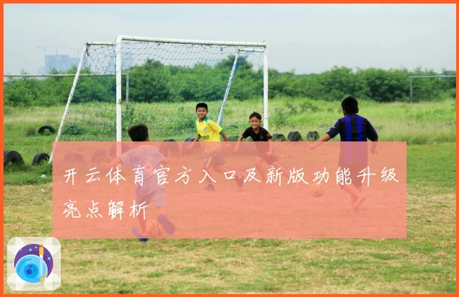 开云体育官方入口及新版功能升级亮点解析