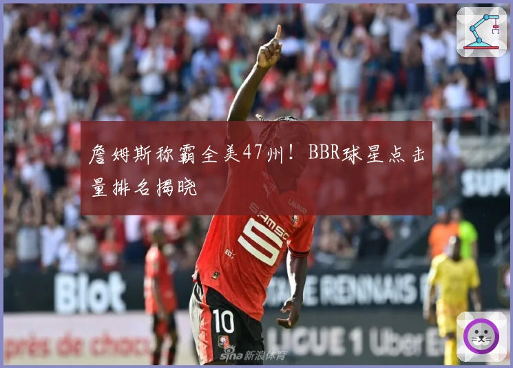 詹姆斯称霸全美47州！BBR球星点击量排名揭晓