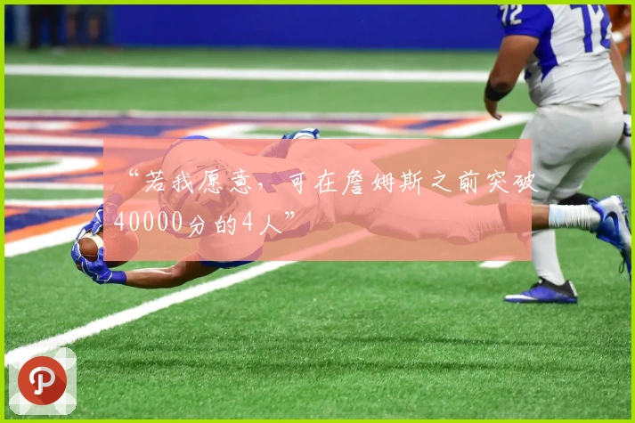 “若我愿意，可在詹姆斯之前突破40000分的4人”