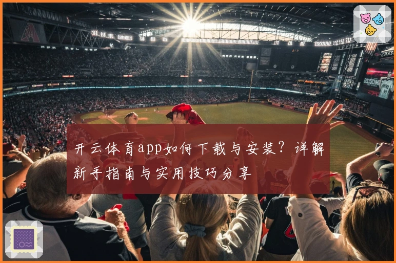 开云体育app如何下载与安装？详解新手指南与实用技巧分享