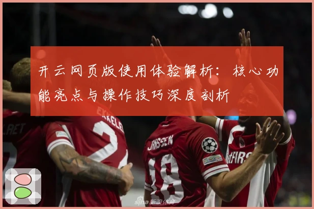 开云网页版使用体验解析：核心功能亮点与操作技巧深度剖析