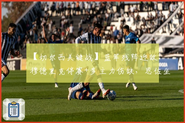 【切尔西关键战】蓝军残阵迎敌！穆德里克停赛+多主力伤缺，恩佐坐镇中场冲击埃弗顿防线！