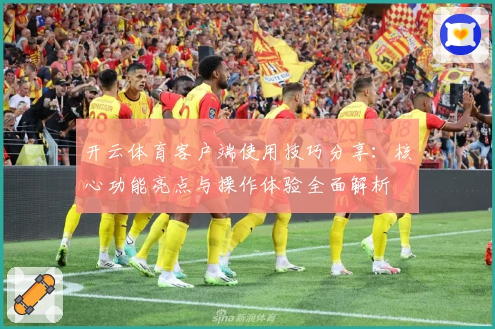 开云体育客户端使用技巧分享:核心功能亮点与操作体验全面解析