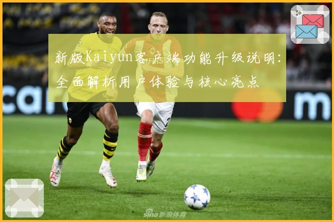 新版Kaiyun客户端功能升级说明:全面解析用户体验与核心亮点