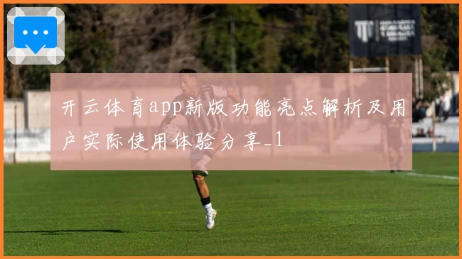 开云体育app新版功能亮点解析及用户实际使用体验分享_1