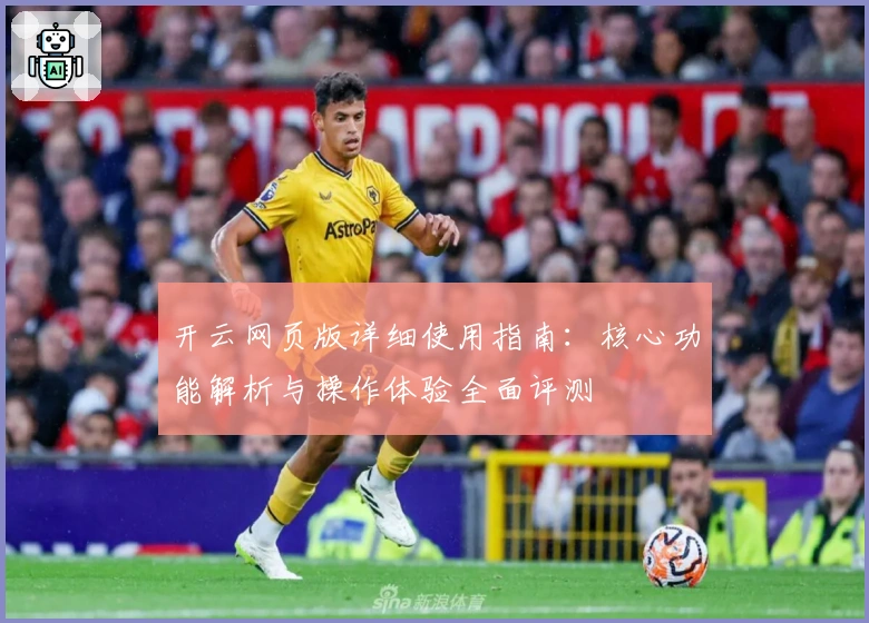 开云网页版详细使用指南：核心功能解析与操作体验全面评测