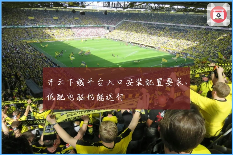 开云下载平台入口安装配置要求，低配电脑也能运行