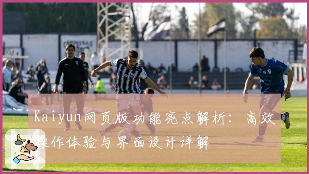 Kaiyun网页版功能亮点解析：高效操作体验与界面设计详解