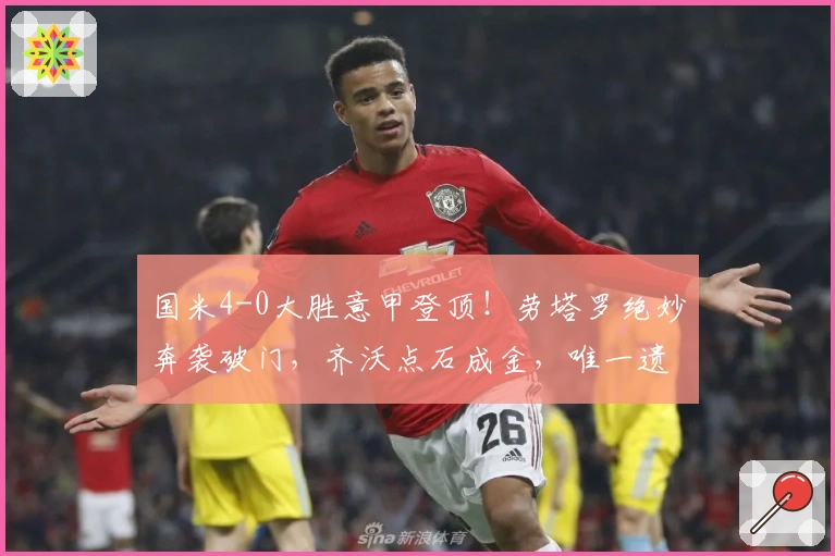 国米4-0大胜意甲登顶！劳塔罗绝妙奔袭破门，齐沃点石成金，唯一遗憾是他