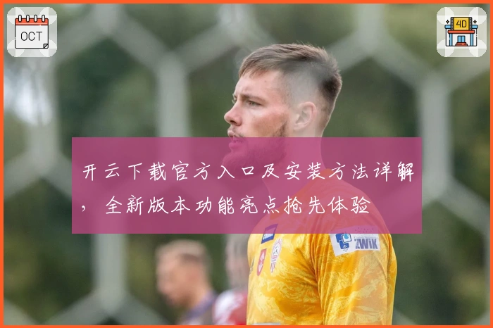 开云下载官方入口及安装方法详解，全新版本功能亮点抢先体验