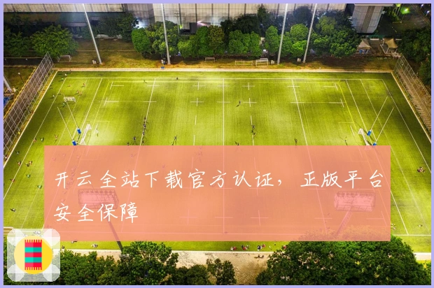 开云全站下载官方认证，正版平台安全保障