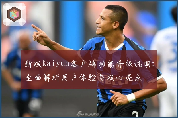 新版Kaiyun客户端功能升级说明：全面解析用户体验与核心亮点