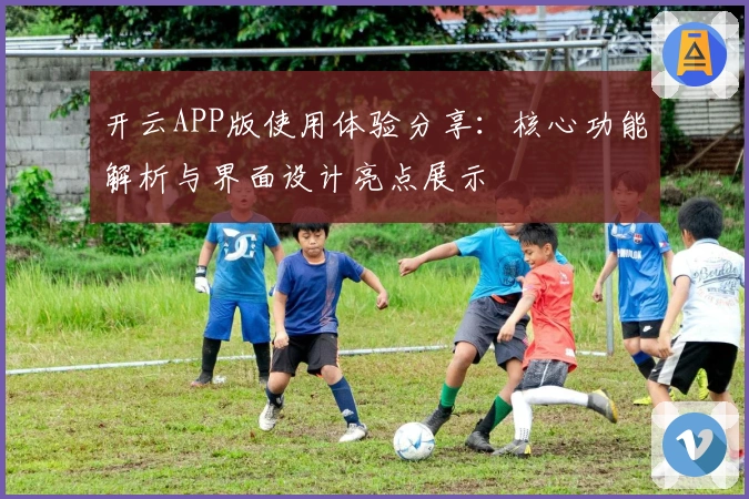 开云APP版使用体验分享：核心功能解析与界面设计亮点展示