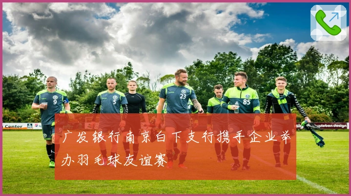 广发银行南京白下支行携手企业举办羽毛球友谊赛