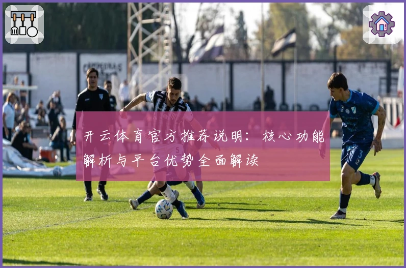 开云体育官方推荐说明：核心功能解析与平台优势全面解读