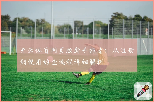 开云体育网页版新手指南：从注册到使用的全流程详细解析
