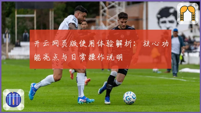 开云网页版使用体验解析：核心功能亮点与日常操作说明