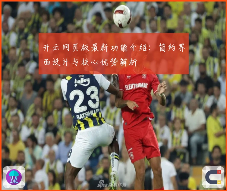 开云网页版最新功能介绍:简约界面设计与核心优势解析