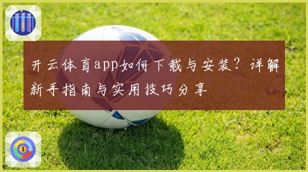 开云体育app如何下载与安装？详解新手指南与实用技巧分享