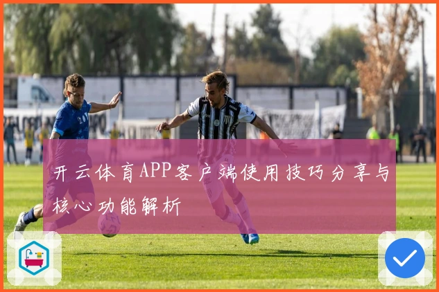 开云体育APP客户端使用技巧分享与核心功能解析