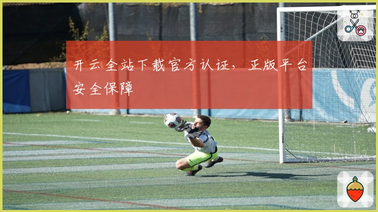 开云全站下载官方认证，正版平台安全保障