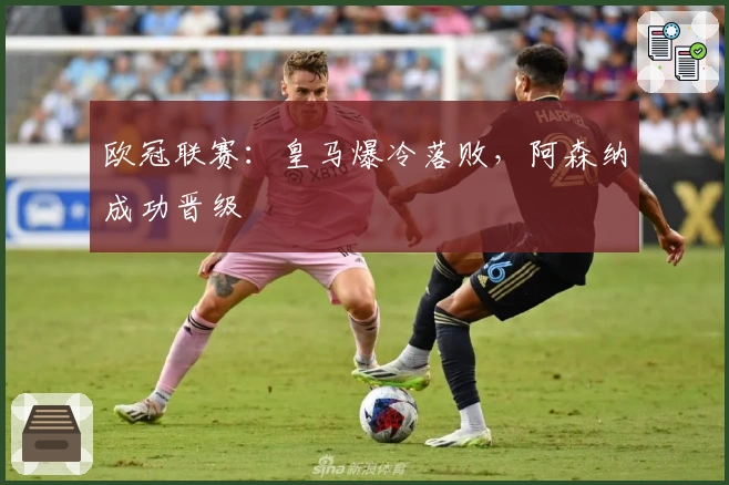 欧冠联赛：皇马爆冷落败，阿森纳成功晋级