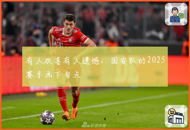 有人欢喜有人遗憾，国安队的2025赛季画下句点