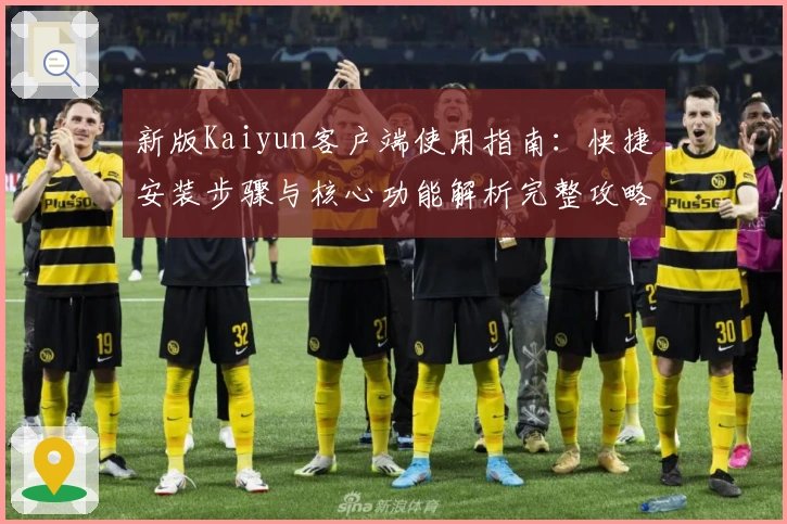 新版Kaiyun客户端使用指南：快捷安装步骤与核心功能解析完整攻略