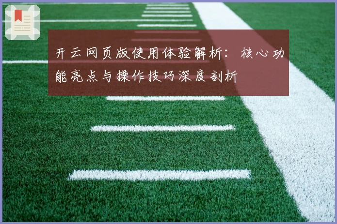 开云网页版使用体验解析：核心功能亮点与操作技巧深度剖析
