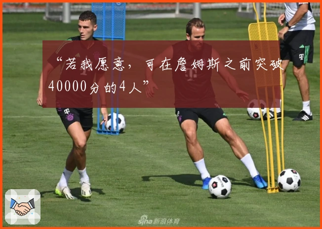 “若我愿意，可在詹姆斯之前突破40000分的4人”