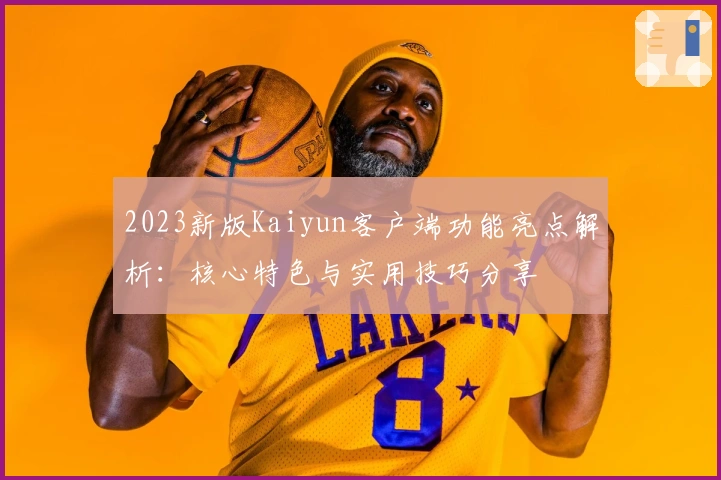 2023新版Kaiyun客户端功能亮点解析：核心特色与实用技巧分享
