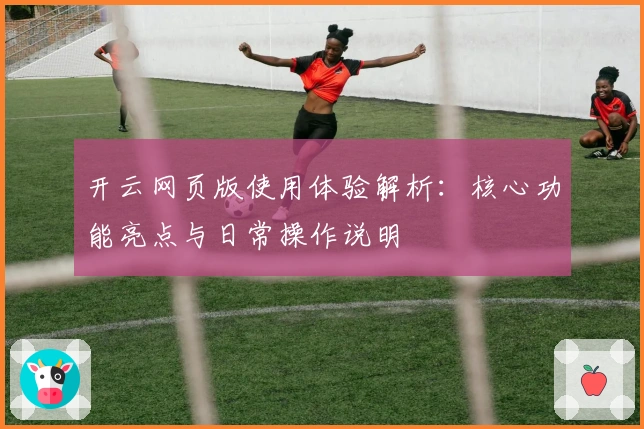 开云网页版使用体验解析：核心功能亮点与日常操作说明